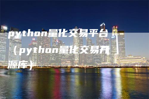 python量化交易平台（python量化交易开源库）