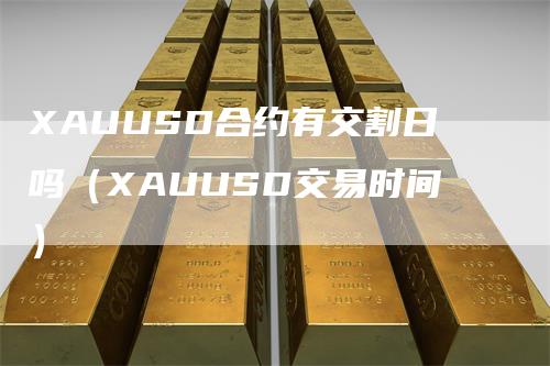 XAUUSD合约有交割日吗（XAUUSD交易时间）