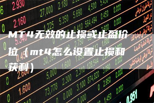 MT4无效的止损或止盈价位（mt4怎么设置止损和获利）