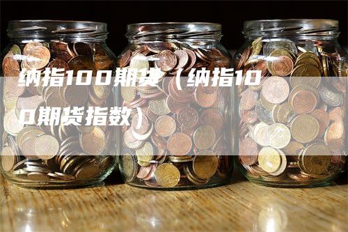 纳指100期货（纳指100期货指数）