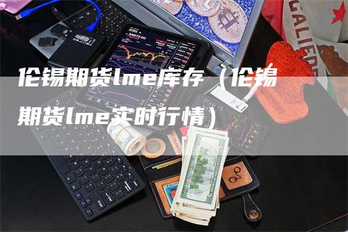 伦锡期货lme库存（伦锡期货lme实时行情）