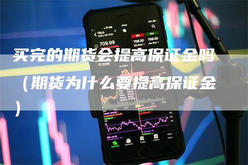 买完的期货会提高保证金吗（期货为什么要提高保证金）