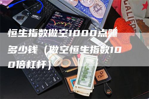 恒生指数做空1000点赚多少钱（做空恒生指数100倍杠杆）