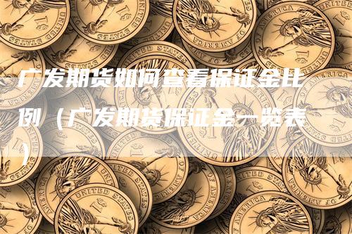 广发期货如何查看保证金比例（广发期货保证金一览表）