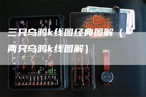 三只乌鸦k线图经典图解（两只乌鸦k线图解）