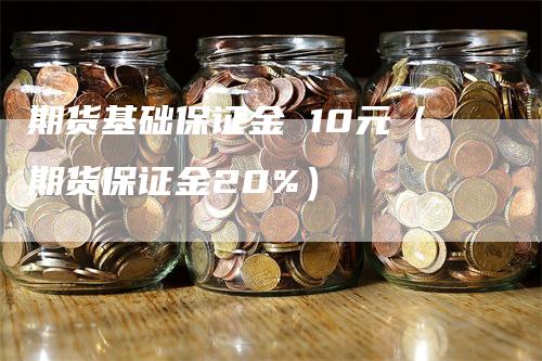 期货基础保证金 10元（期货保证金20%）