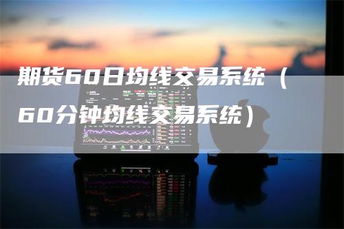 期货60日均线交易系统（60分钟均线交易系统）