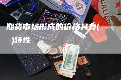 期货市场形成的价格具有( )特性