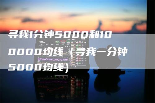 寻我1分钟5000和100000均线（寻我一分钟5000均线）