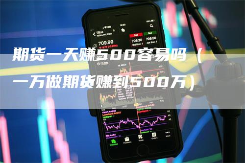 期货一天赚500容易吗（一万做期货赚到500万）