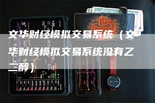 文华财经模拟交易系统（文华财经模拟交易系统没有乙二醇）