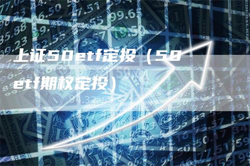 上证50etf定投（50etf期权定投）