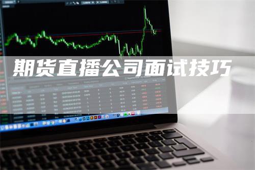 期货直播公司面试技巧