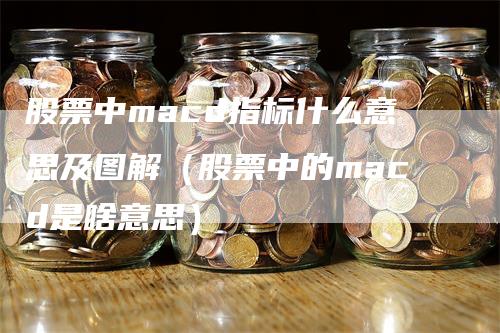 股票中macd指标什么意思及图解（股票中的macd是啥意思）