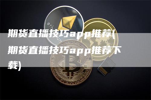 期货直播技巧app推荐(期货直播技巧app推荐下载)