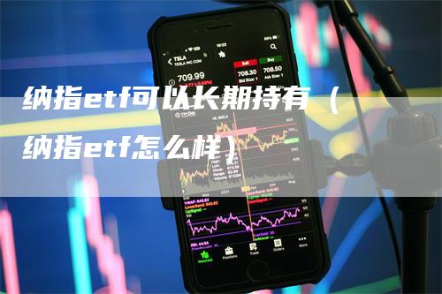 纳指etf可以长期持有（纳指etf怎么样）