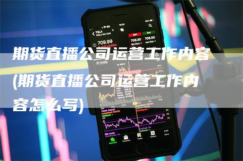 期货直播公司运营工作内容(期货直播公司运营工作内容怎么写)