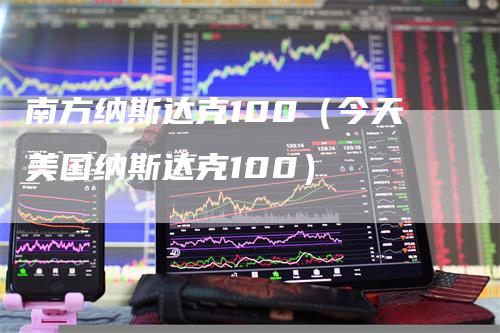 南方纳斯达克100（今天美国纳斯达克100）