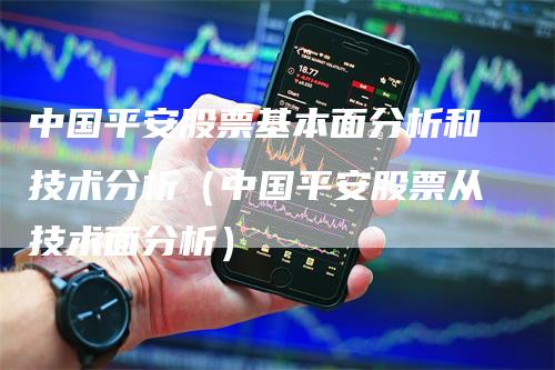 中国平安股票基本面分析和技术分析（中国平安股票从技术面分析）