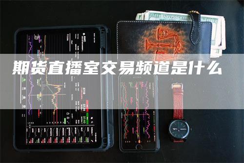 期货直播室交易频道是什么