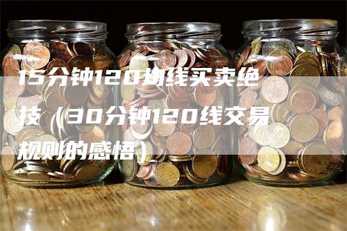 15分钟120均线买卖绝技（30分钟120线交易规则的感悟）