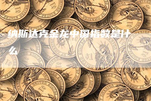 纳斯达克金龙中国指数是什么