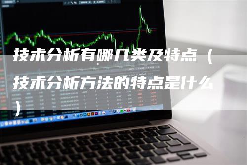 技术分析有哪几类及特点（技术分析方法的特点是什么）