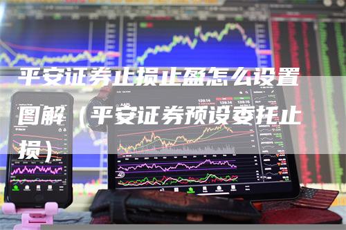 平安证券止损止盈怎么设置图解（平安证券预设委托止损）