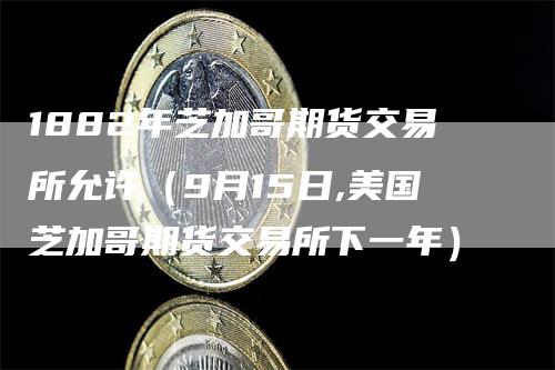 1882年芝加哥期货交易所允许（9月15日,美国芝加哥期货交易所下一年）