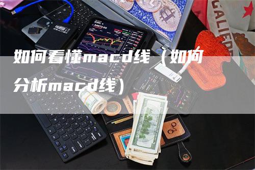 如何看懂macd线（如何分析macd线）