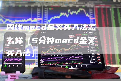 周线macd金叉买入法怎么样（5分钟macd金叉买入法）