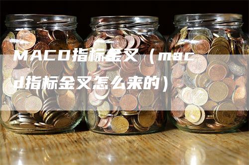 MACD指标金叉（macd指标金叉怎么来的）