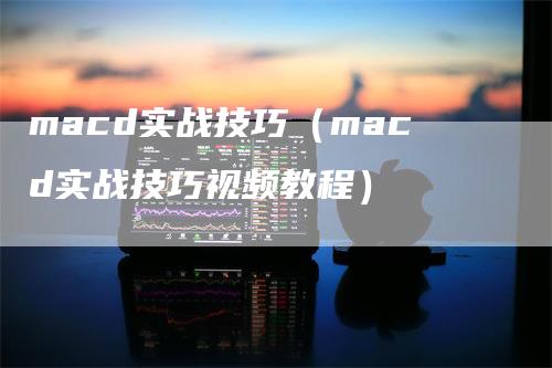 macd实战技巧（macd实战技巧视频教程）