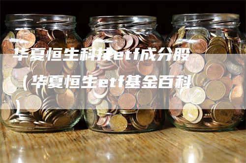 华夏恒生科技etf成分股（华夏恒生etf基金百科）