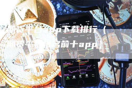 期货平台app下载排行（期货平台排名前十app）