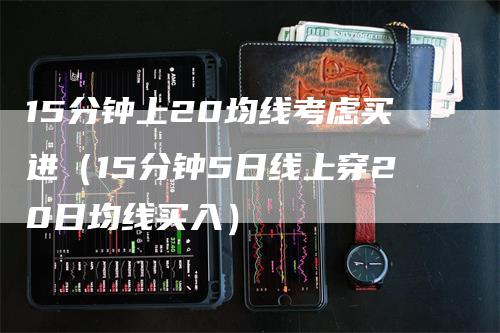 15分钟上20均线考虑买进（15分钟5日线上穿20日均线买入）