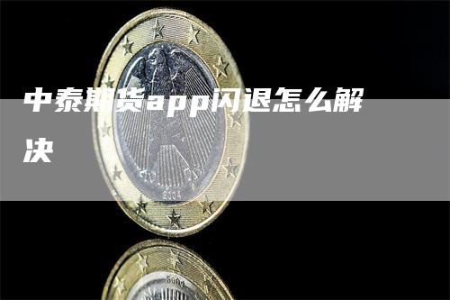 中泰期货app闪退怎么解决