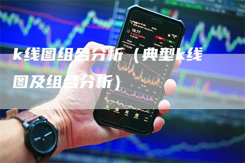 k线图组合分析（典型k线图及组合分析）