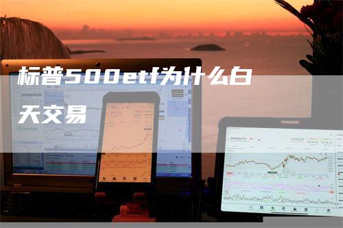 标普500etf为什么白天交易