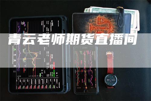 青云老师期货直播间