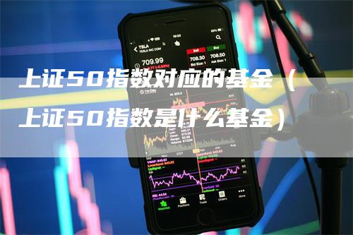 上证50指数对应的基金（上证50指数是什么基金）