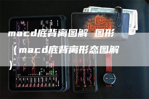 macd底背离图解 图形（macd底背离形态图解）