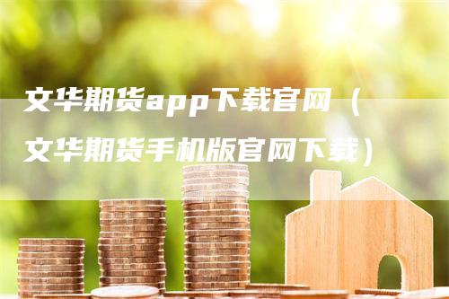 文华期货app下载官网（文华期货手机版官网下载）