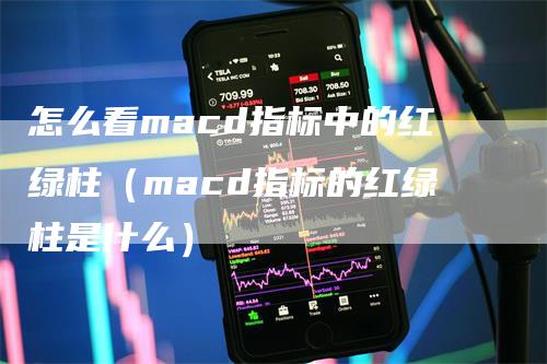 怎么看macd指标中的红绿柱（macd指标的红绿柱是什么）