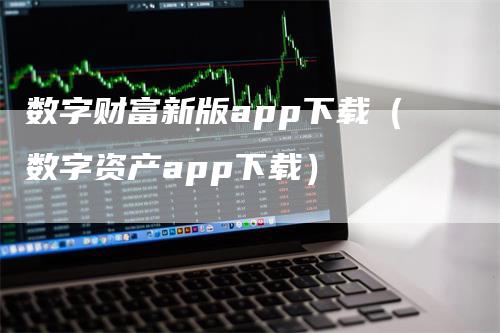 数字财富新版app下载（数字资产app下载）