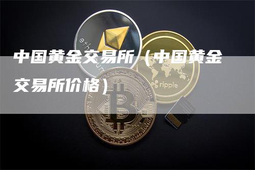 中国黄金交易所（中国黄金交易所价格）