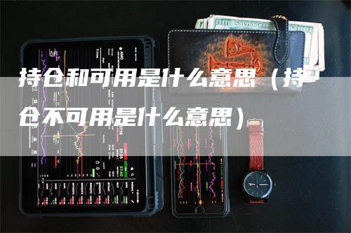 持仓和可用是什么意思（持仓不可用是什么意思）