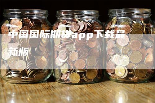 中国国际期货app下载最新版