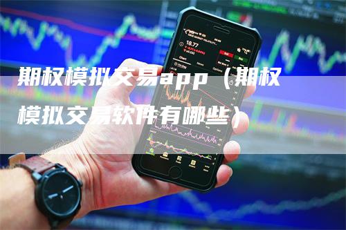 期权模拟交易app（期权模拟交易软件有哪些）