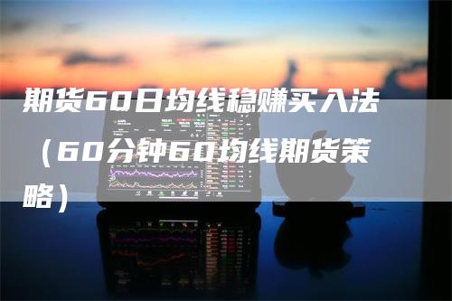 期货60日均线稳赚买入法（60分钟60均线期货策略）